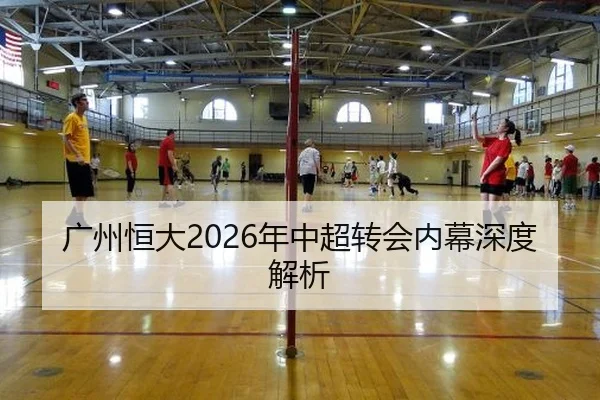 广州恒大2026年中超转会内幕深度解析
