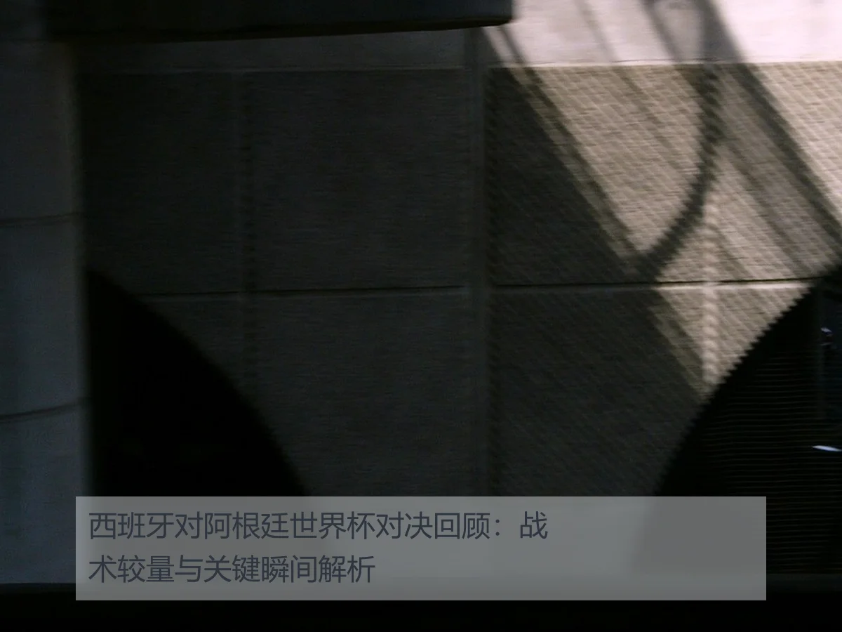 西班牙对阿根廷世界杯对决回顾:战术较量与关键瞬间解析