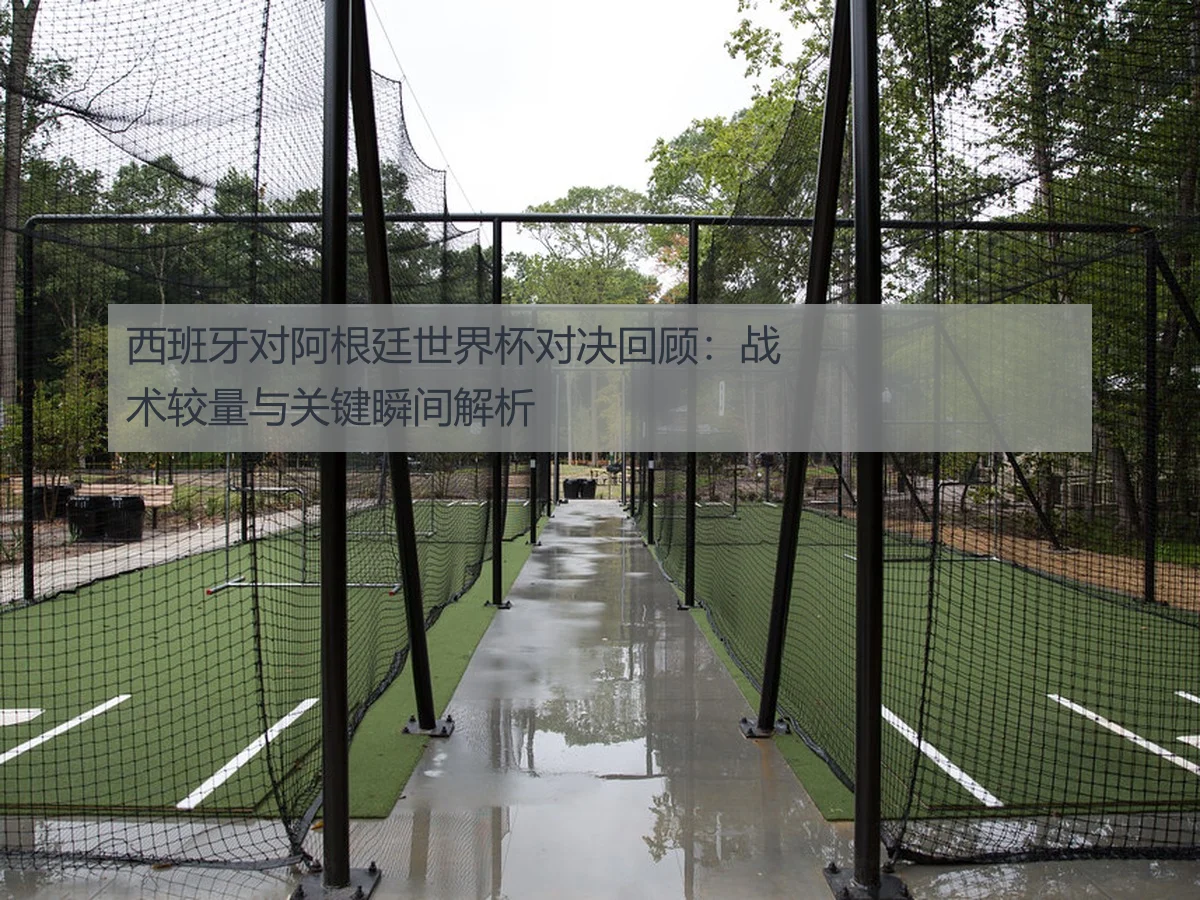 西班牙对阿根廷世界杯对决回顾:战术较量与关键瞬间解析